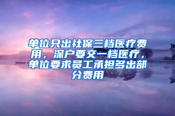 单位只出社保三档医疗费用，深户要交一档医疗，单位要求员工承担多出部分费用