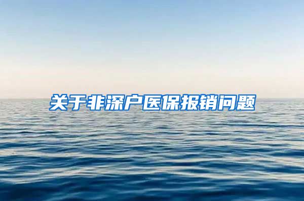 关于非深户医保报销问题