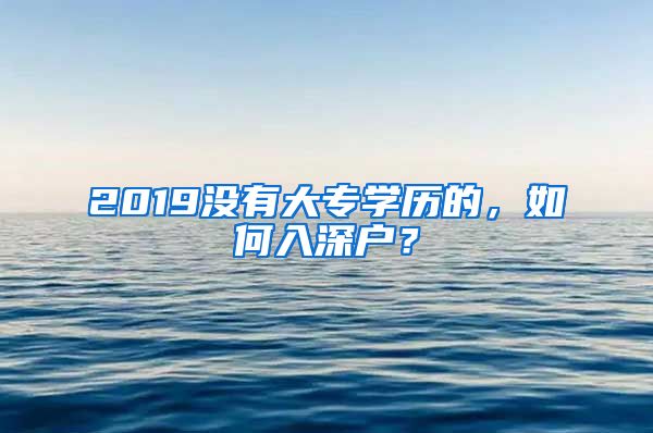 2019没有大专学历的，如何入深户？