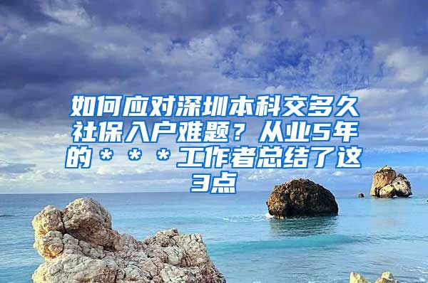 如何应对深圳本科交多久社保入户难题？从业5年的＊＊＊工作者总结了这3点