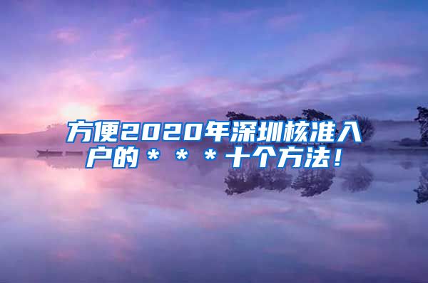 方便2020年深圳核准入户的＊＊＊十个方法！