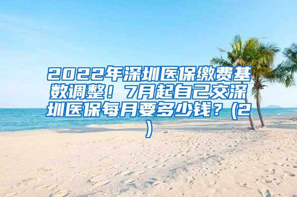 2022年深圳医保缴费基数调整！7月起自己交深圳医保每月要多少钱？(2)