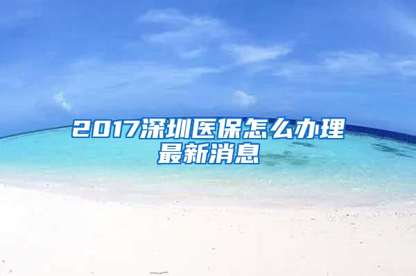 2017深圳医保怎么办理最新消息