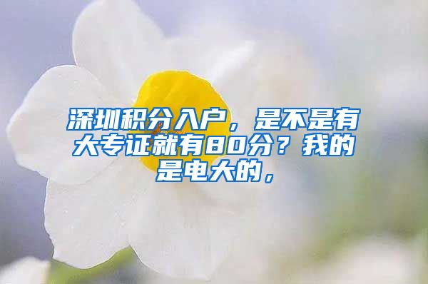 深圳积分入户，是不是有大专证就有80分？我的是电大的，