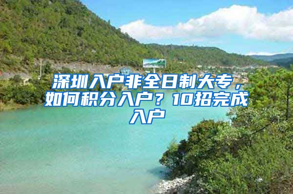 深圳入户非全日制大专，如何积分入户？10招完成入户