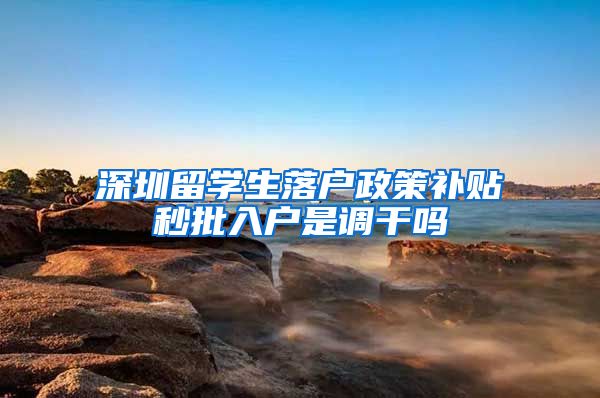 深圳留学生落户政策补贴秒批入户是调干吗