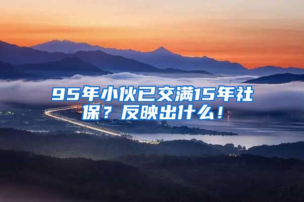 95年小伙已交满15年社保？反映出什么！