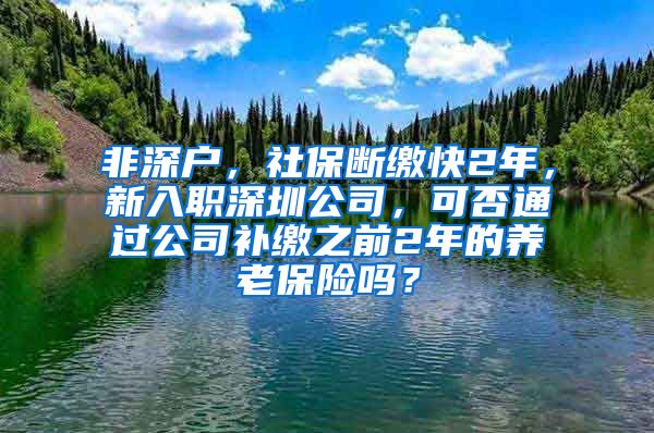 非深户，社保断缴快2年，新入职深圳公司，可否通过公司补缴之前2年的养老保险吗？