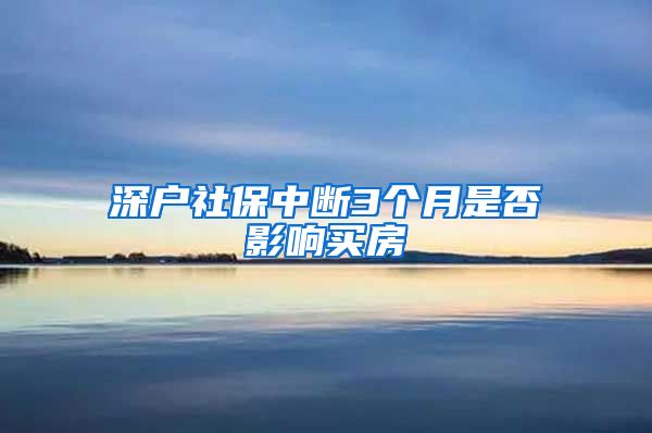 深户社保中断3个月是否影响买房