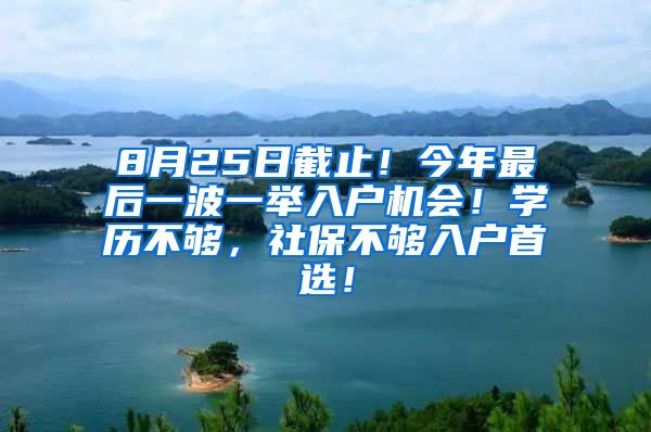 8月25日截止！今年最后一波一举入户机会！学历不够，社保不够入户首选！