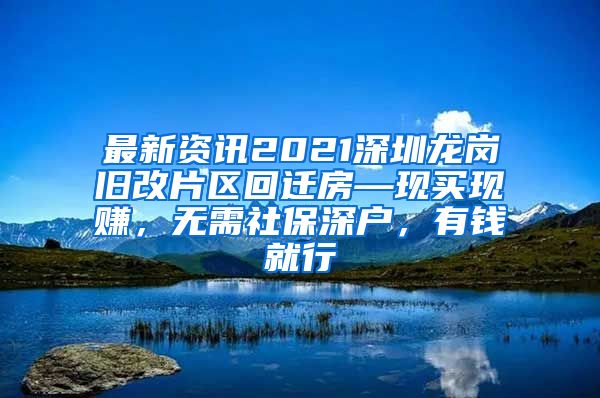 最新资讯2021深圳龙岗旧改片区回迁房—现买现赚，无需社保深户，有钱就行