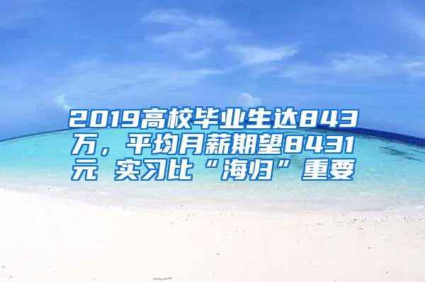 2019高校毕业生达843万，平均月薪期望8431元 实习比“海归”重要