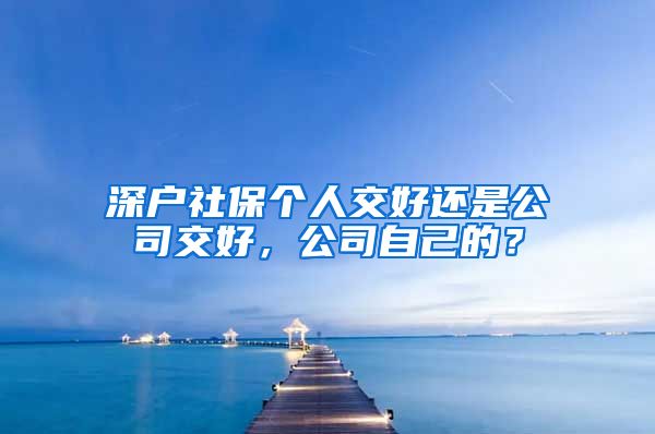 深户社保个人交好还是公司交好，公司自己的？