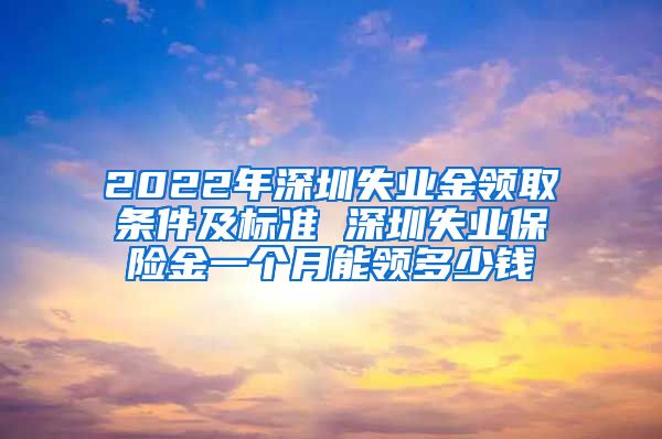 2022年深圳失业金领取条件及标准 深圳失业保险金一个月能领多少钱