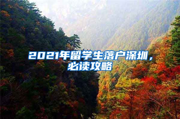 2021年留学生落户深圳，必读攻略