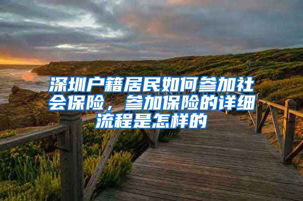 深圳户籍居民如何参加社会保险，参加保险的详细流程是怎样的