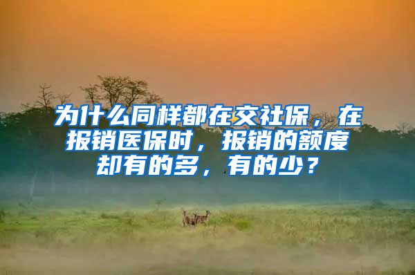 为什么同样都在交社保，在报销医保时，报销的额度却有的多，有的少？