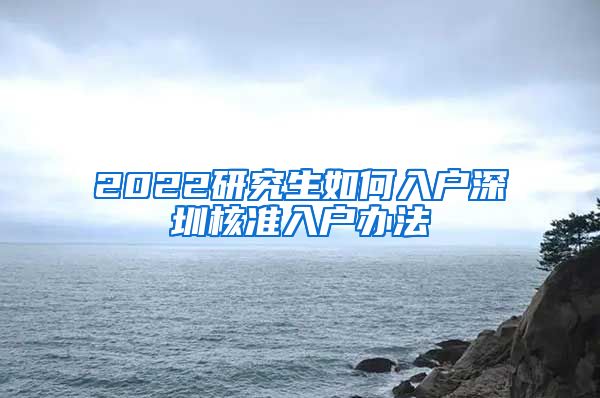 2022研究生如何入户深圳核准入户办法