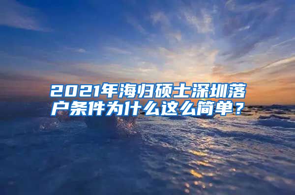 2021年海归硕士深圳落户条件为什么这么简单？