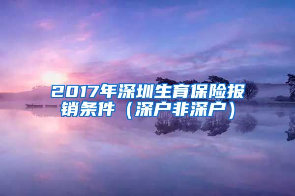 2017年深圳生育保险报销条件（深户非深户）