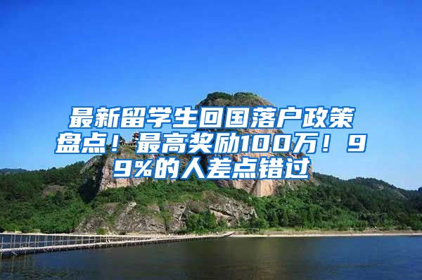 最新留学生回国落户政策盘点！最高奖励100万！99%的人差点错过