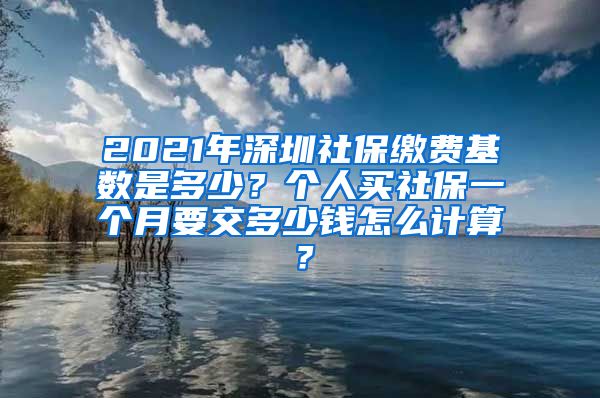 2021年深圳社保缴费基数是多少？个人买社保一个月要交多少钱怎么计算？