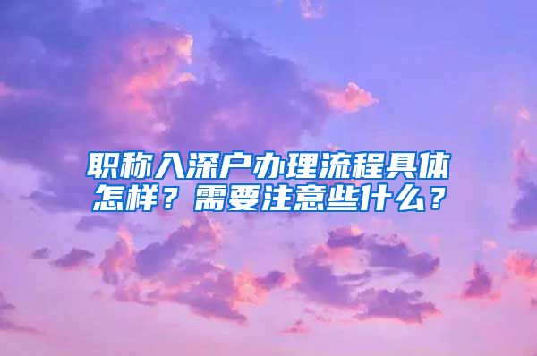 职称入深户办理流程具体怎样？需要注意些什么？