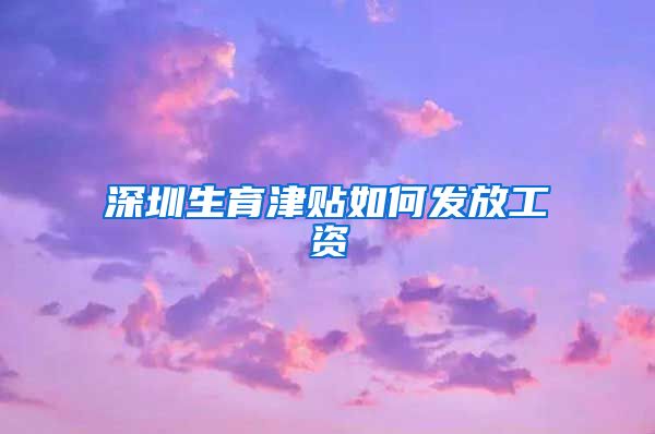 深圳生育津贴如何发放工资