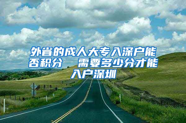 外省的成人大专入深户能否积分  需要多少分才能入户深圳