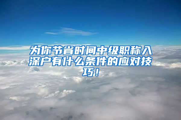 为你节省时间中级职称入深户有什么条件的应对技巧！