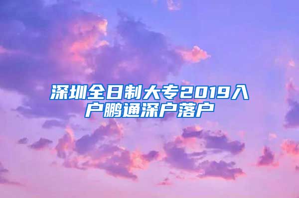 深圳全日制大专2019入户鹏通深户落户