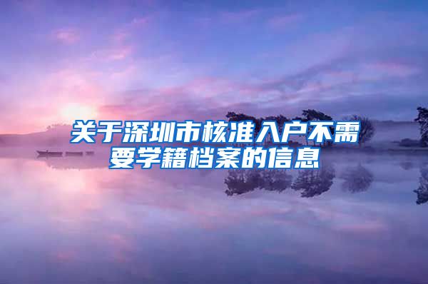 关于深圳市核准入户不需要学籍档案的信息