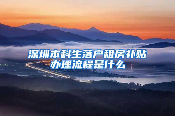 深圳本科生落户租房补贴办理流程是什么