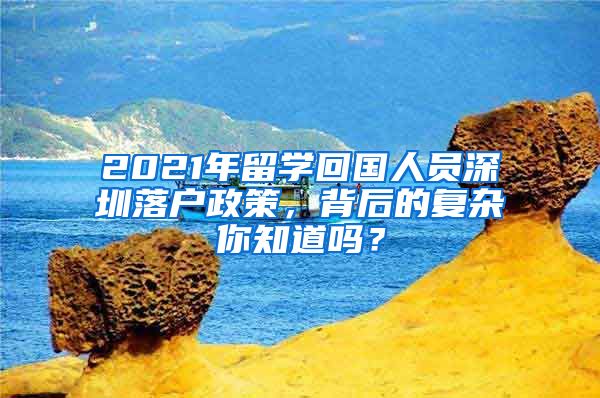 2021年留学回国人员深圳落户政策，背后的复杂你知道吗？