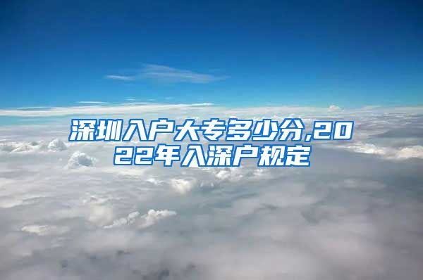 深圳入户大专多少分,2022年入深户规定