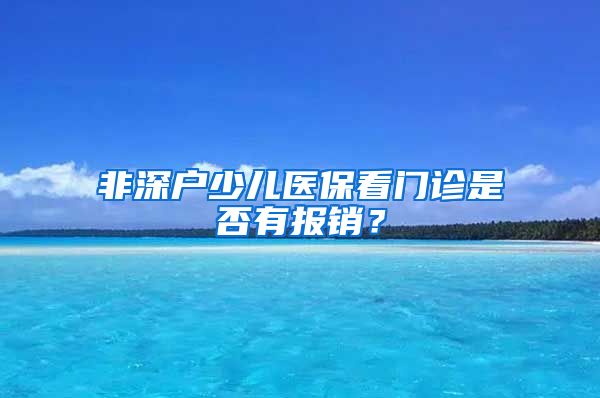 非深户少儿医保看门诊是否有报销？