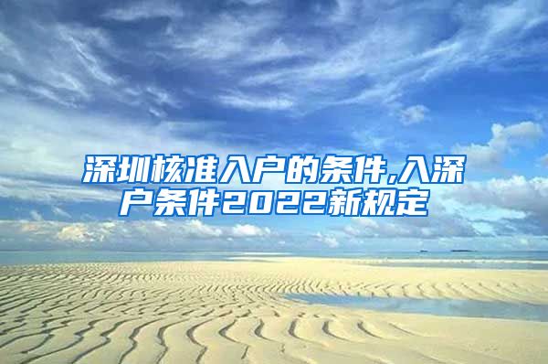 深圳核准入户的条件,入深户条件2022新规定