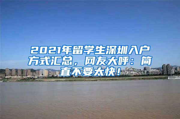 2021年留学生深圳入户方式汇总，网友大呼：简直不要太快！