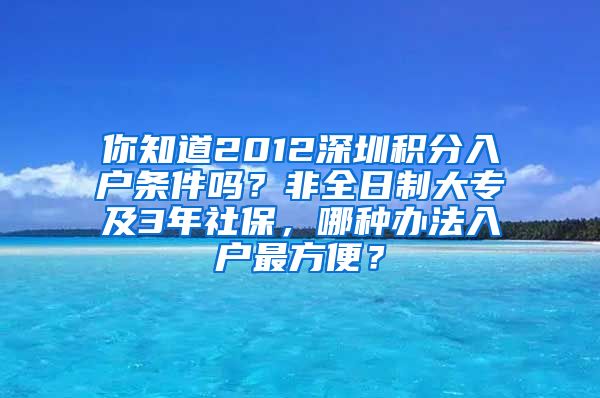 你知道2012深圳积分入户条件吗？非全日制大专及3年社保，哪种办法入户最方便？