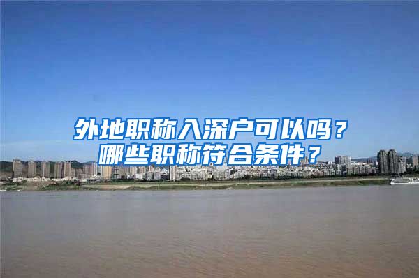 外地职称入深户可以吗？哪些职称符合条件？