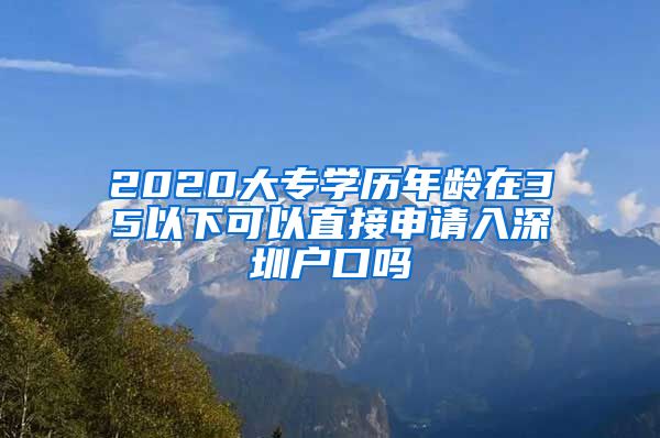 2020大专学历年龄在35以下可以直接申请入深圳户口吗