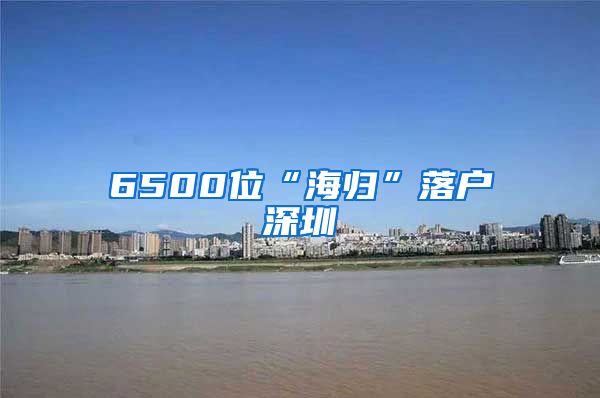 6500位“海归”落户深圳