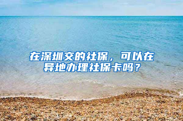 在深圳交的社保，可以在异地办理社保卡吗？