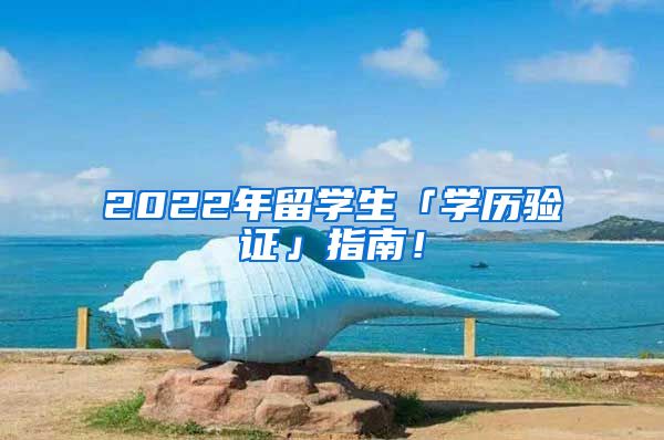 2022年留学生「学历验证」指南！