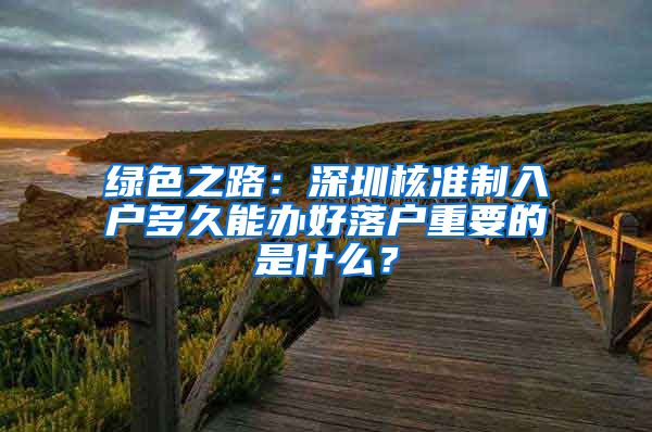 绿色之路：深圳核准制入户多久能办好落户重要的是什么？