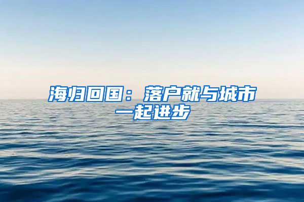 海归回国：落户就与城市一起进步