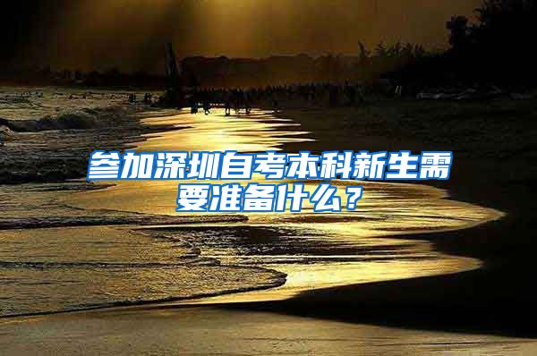 参加深圳自考本科新生需要准备什么？