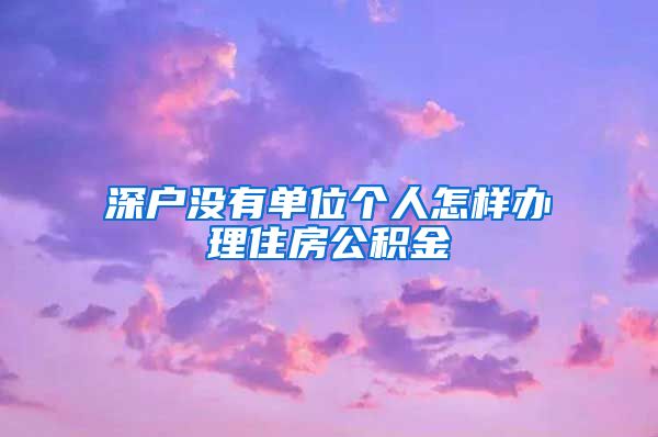 深户没有单位个人怎样办理住房公积金