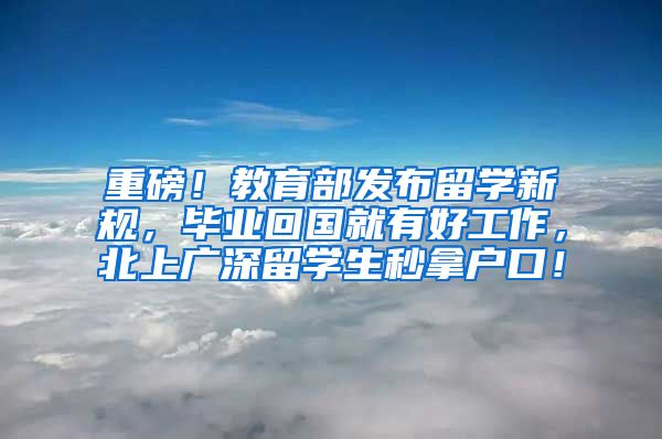 重磅！教育部发布留学新规，毕业回国就有好工作，北上广深留学生秒拿户口！