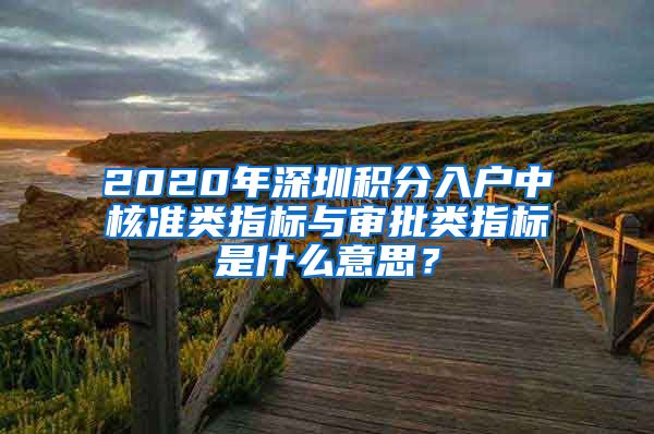 2020年深圳积分入户中核准类指标与审批类指标是什么意思？